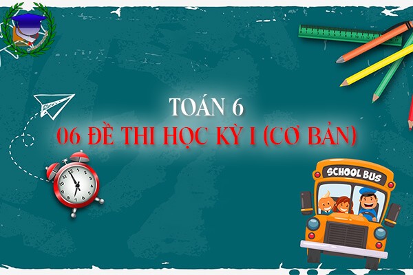 [Toán 6] - Bộ 06 đề thi học kỳ I