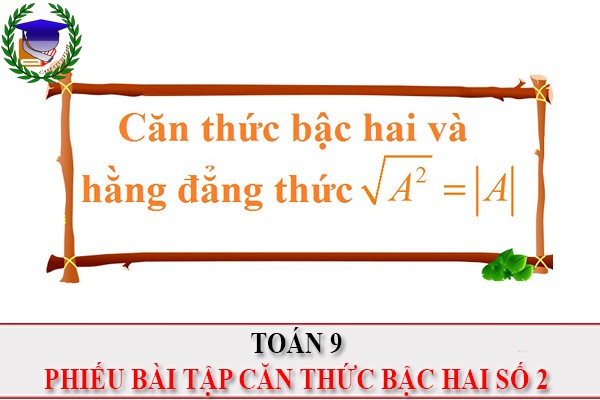 [Toán 9] - Phiếu BT căn thức bậc hai số 2